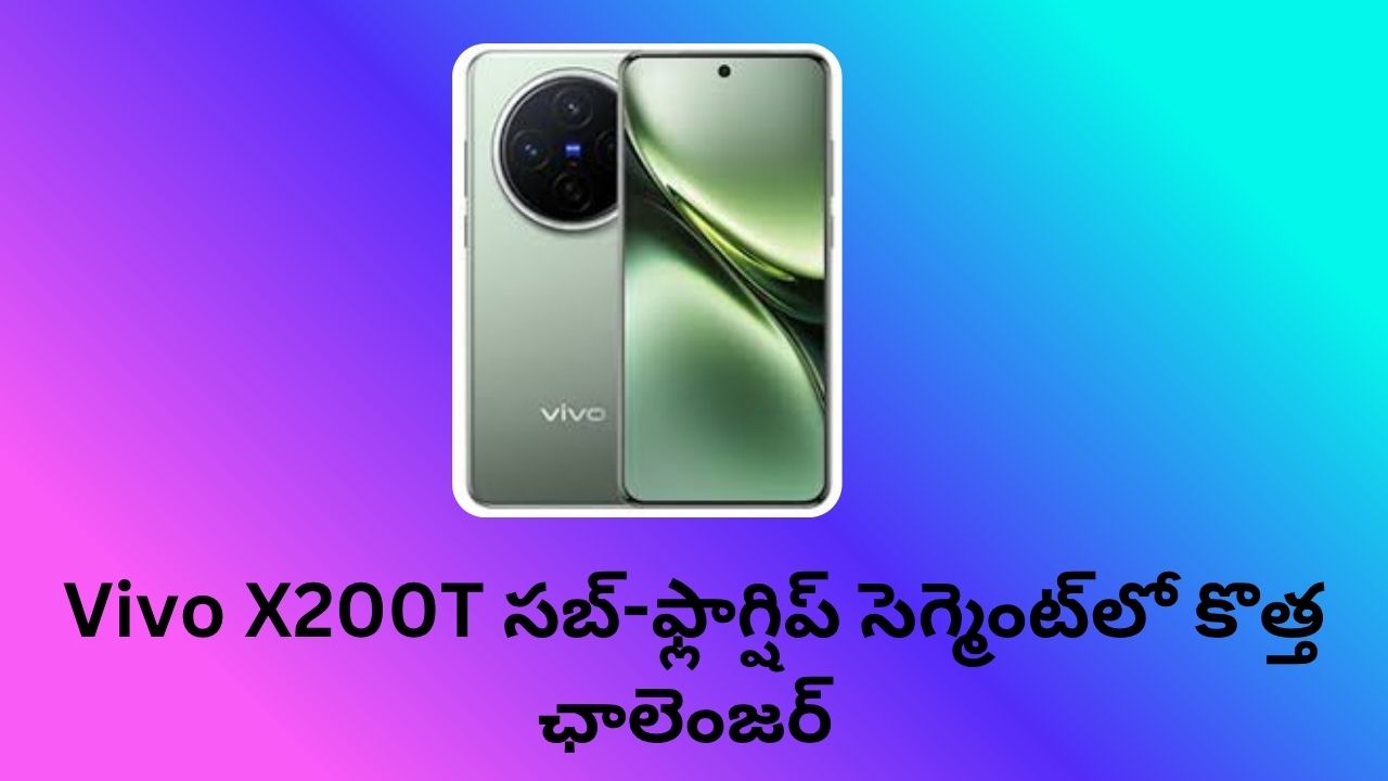 Vivo X200T సబ్-ఫ్లాగ్షిప్ సెగ్మెంట్‌లో కొత్త ఛాలెంజర్